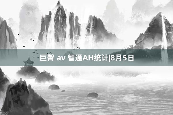 巨臀 av 智通AH统计|8月5日