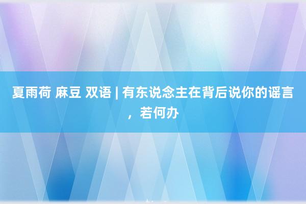 夏雨荷 麻豆 双语 | 有东说念主在背后说你的谣言，若何办