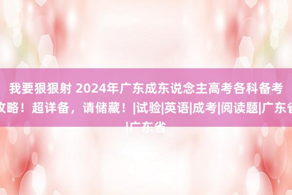 我要狠狠射 2024年广东成东说念主高考各科备考攻略！超详备，请储藏！|试验|英语|成考|阅读题|广东省